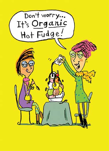 Organic Fudge Funny Food Card  Don't worry... It's organic fudge! | Fudge, cute, diet, funny, lol, girls, ice cream, organic, birthday, fun  Hope this Birthday TOPS them all! 
